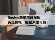 开云-关于Rookie新星精彩发挥表现惊艳，掘金未来可期！的信息